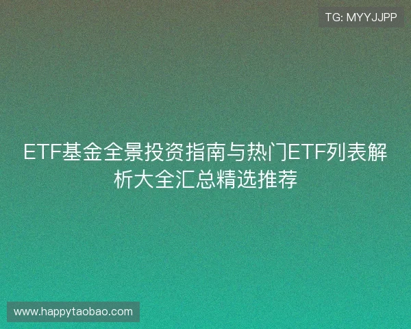 ETF基金全景投资指南与热门ETF列表解析大全汇总精选推荐